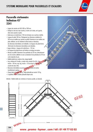 Hauteur int&eacute;rieure 
45&deg;45&deg; 
250 
SYSTEME MODULAIRE POUR PASSERELLES ET ESCALIERS 



Passerelle stationnaire 
Inclinaison 45&deg; 

&ndash; Largeurs des marches soit 600, 800 ou 1000 mm 
&ndash; Fabriqu&eacute; en s&eacute;rie avec main courante, &agrave; monter soit &agrave; droite, soit &agrave; gauche, 
2&egrave;me main courante en option. 
&ndash; Garde-corps sur la plate-forme 1100 mm de hauteur avec sous-lisse et plinthe. 
&ndash; Longueur du palier 500 mm. Prolongement aux dimensions modulaires de 
500 mm aux mod&egrave;les avec marches en profil&eacute; d&lsquo;aluminium et aux mod&egrave;les avec 
palier caillebotis. Lors de l&lsquo;utilisation de t&ocirc;les arm&eacute;es en aluminium, 
des dimensions interm&eacute;diaires sont r&eacute;alisables. Les longueurs des plates-formes 
(t&ocirc;le arm&eacute;e) des dimensions interm&eacute;diaires sont r&eacute;alisables. 
&ndash; Largeur int&eacute;rieure = longueur de la plate-forme &ndash; 150 mm. 
&ndash; Les longueurs des plates-formes sont limit&eacute;es en montage non-soutenu. 
&ndash; Marches en profil&eacute;s d&lsquo;aluminium d&lsquo;une profondeur de 250 mm, alternativement 
avec des marches caillebotis en acier ou aluminium d&lsquo;une profondeur de 270 mm 
contre majoration de prix. 
&ndash; Mod&egrave;le standard avec corni&egrave;res en bas, vissage imp&eacute;ratif. 
&ndash; Large ext&eacute;rieure de l&lsquo;escalier, y compris main courante d&lsquo;un c&ocirc;t&eacute; = larg. 
marche + 100 mm, resp. larg. marche + 150 mm dans le cas d&lsquo;une main 
courante des deux c&ocirc;t&eacute;s. 
&ndash; Dimensions interm&eacute;diaires au prix du mod&egrave;le au nombre de marches 
imm&eacute;diatement sup&eacute;rieur. 
2241 
&ndash; Charge totale admissible 300 kg ; charge admissible par marche 150 kg. 
&ndash; L&lsquo;exp&eacute;dition a lieu en modules pr&eacute;mont&eacute;s d&eacute;part usine. 
Attention : Mod&egrave;le mobile avec entretoises et traverses possible, sur demande. 